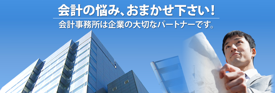 会計の悩み、おまかせ下さい！ 会計事務所は企業の大切なパートナーです。